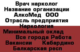 Врач-нарколог › Название организации ­ АлкоМед, ООО › Отрасль предприятия ­ Наркология › Минимальный оклад ­ 70 000 - Все города Работа » Вакансии   . Кабардино-Балкарская респ.